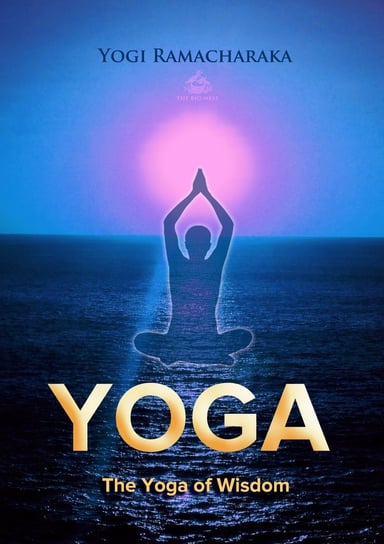 The Yoga of Wisdom: Lessons in Gnani Yoga Ramacharaka Yogi
