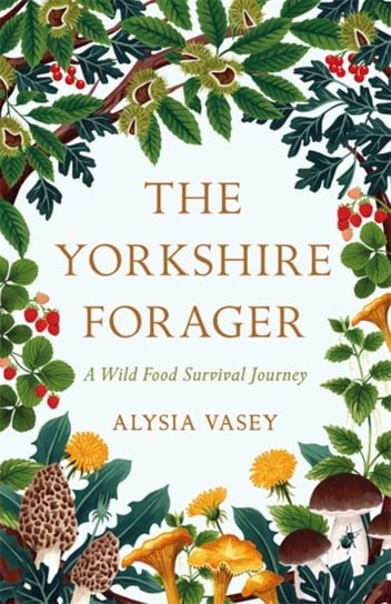 The Yorkshire Forager A Wild Food Survival Journey Alysia Vasey