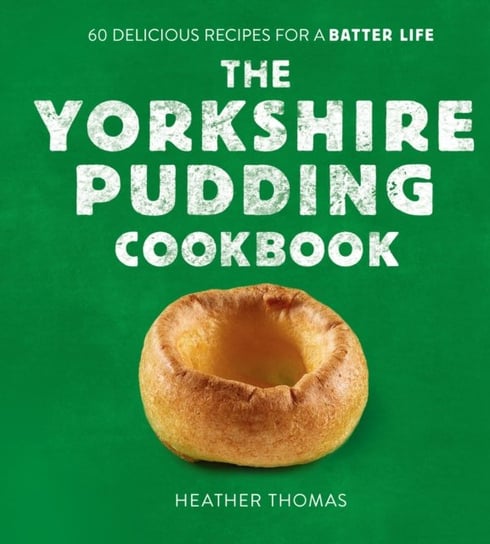 The Yorkshire Pudding Cookbook: 60 Delicious Recipes for a Batter Life Thomas Heather