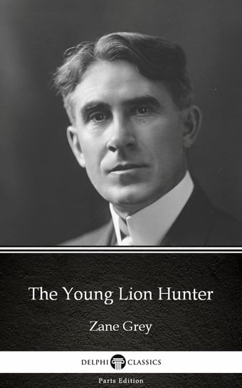 The Young Lion Hunter by Zane Grey - Delphi Classics (Illustrated) Grey Zane