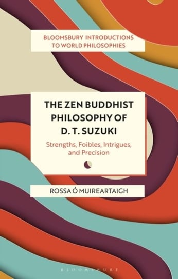 The Zen Buddhist Philosophy of D. T. Suzuki: Strengths, Foibles, Intrigues, and Precision Rossa O. Muireartaigh