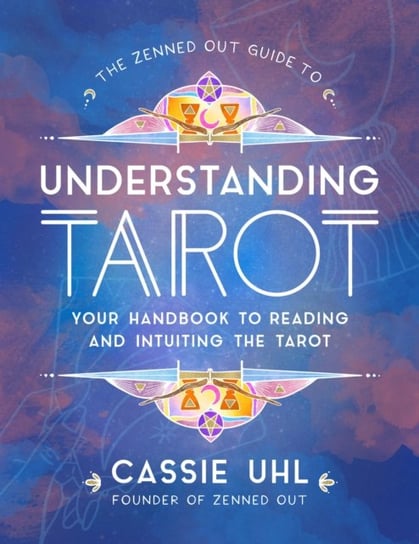 The Zenned Out Guide to Understanding Tarot: Your Handbook to Reading and Intuiting Tarot Cassie Uhl
