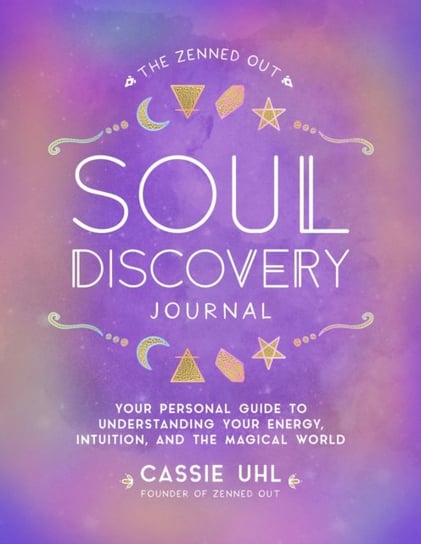 The Zenned Out Soul Discovery Journal: Your Personal Guide to Understanding Your Energy, Intuition, and the Magical World Cassie Uhl