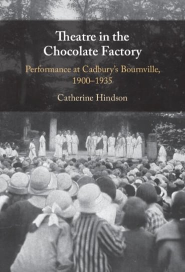 Theatre in the Chocolate Factory: Performance at Cadbury's Bournville, 1900-1935 Opracowanie zbiorowe