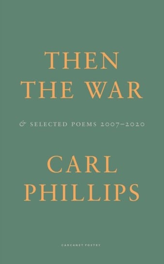 Then the War: And Selected Poems 2007-2020 Phillips Carl
