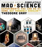 Theodore Gray's Completely Mad Science Gray Theodore
