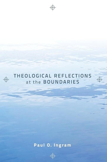 Theological Reflections at the Boundaries Ingram Paul O.