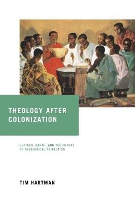 Theology after Colonization: Bediako, Barth, and the Future of Theological Reflection University of Notre Dame Press
