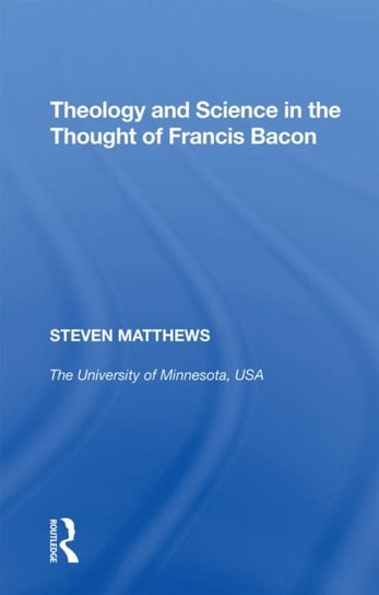 Theology and Science in the Thought of Francis Bacon Steven Matthews