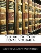 Theorie Du Code Penal, Volume 4 Hlie Faustin, Chauveau Adolphe, Helie Faustin