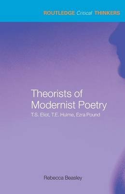 Theorists of Modernist Poetry: T.S. Eliot, T.E. Hulme, Ezra Pound Beasley Rebecca
