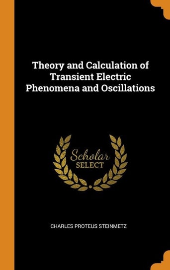 Theory and Calculation of Transient Electric Phenomena and Oscillations Steinmetz Charles Proteus