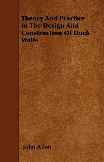 Theory And Practice In The Design And Construction Of Dock Walls Allen John