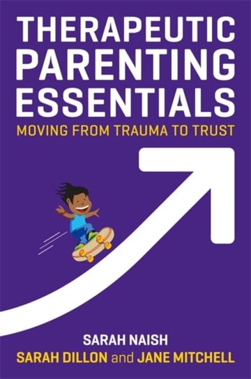 Therapeutic Parenting Essentials: Moving from Trauma to Trust Sarah Naish