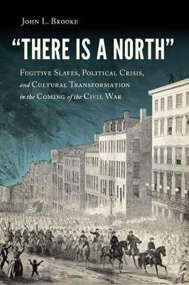 There Is a North. Fugitive Slaves, Political Crisis, and Cultural Transformation in the Coming of the Civil War John L. Brooke