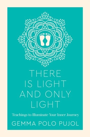 There Is Light and Only Light: Teachings to Illuminate Your Inner Journey Gemma Polo Pujol