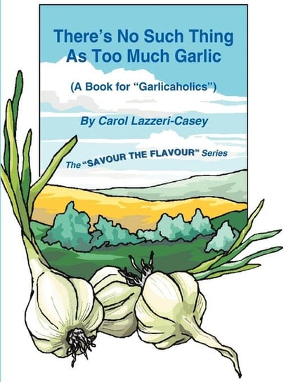 There's No Such Thing as Too Much Garlic Lazzeri-Casey Carol