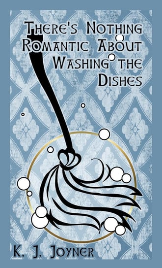 There's Nothing Romantic About Washing the Dishes K. J. Joyner