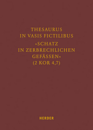 Thesaurus in vasis fictilibus - »Schatz in zerbrechlichen Gefässen« (2 Kor 4,7) Herder Verlag Gmbh