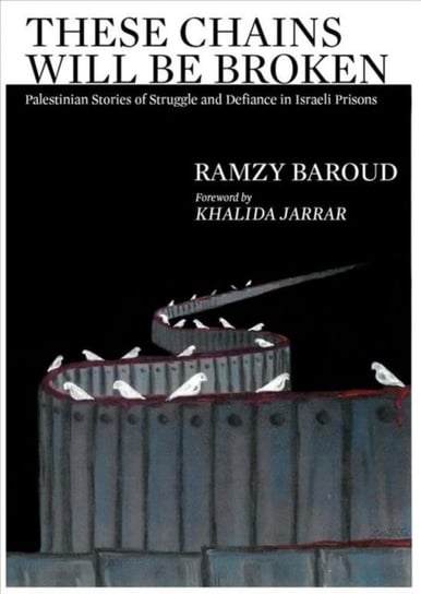 These Chains Will Be Broken: Palestinian Stories of Struggle and Defiance in Israeli Prisons Ramzy Baroud
