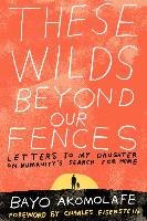 These Wilds Beyond Our Fences: Letters to My Daughter on Humanity's Search for Home Akomolafe Bayo