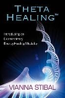 Theta Healing: Introducing an Extraordinary Energy Healing Modality Stibal Vianna