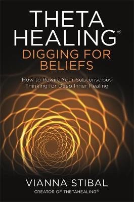 ThetaHealing (R): Digging for Beliefs: How to Rewire Your Subconscious Thinking for Deep Inner Healing Stibal Vianna
