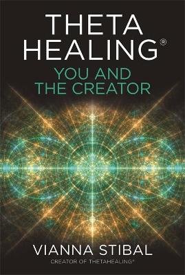 ThetaHealing (R): You and the Creator: Deepen Your Connection with the Energy of Creation Stibal Vianna