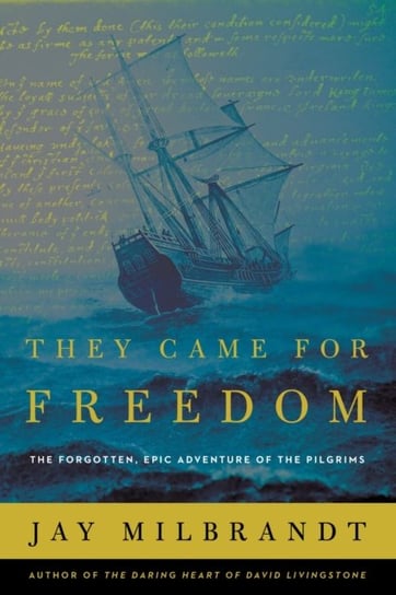They Came for Freedom: The Forgotten, Epic Adventure of the Pilgrims Milbrandt Jay