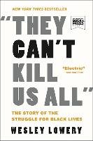 They Can't Kill Us All: The Story of the Struggle for Black Lives Lowery Wesley