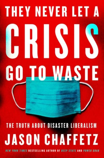 They Never Let a Crisis Go to Waste. The Truth About Disaster Liberalism Jason Chaffetz