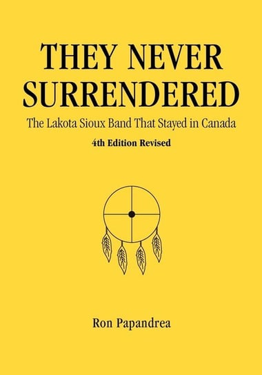 They Never Surrendered, The Lakota Sioux Band That Stayed in Canada Ron Papandrea