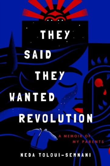 They Said They Wanted Revolution. A Memoir of My Parents Neda Toloui-Semnani