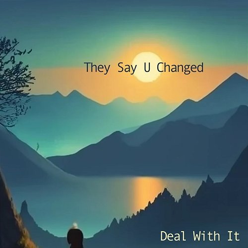 They Say U Changed Deal With It