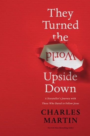 They Turned the World Upside Down: A Storytellers Journey with Those Who Dared to Follow Jesus Martin Charles