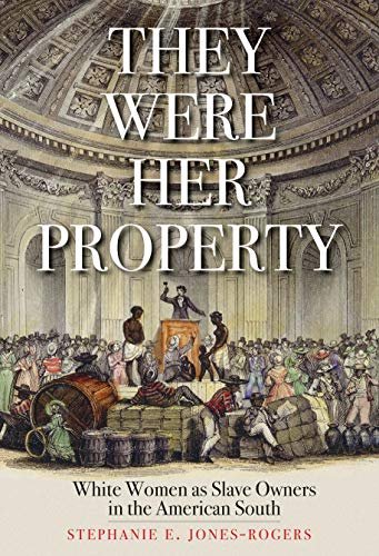 They Were Her Property: White Women as Slave Owners in the American South Stephanie E. Jones-Rogers
