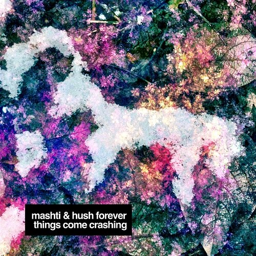 Things Come Crashing Mashti & Hush Forever