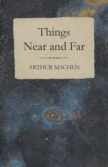 Things Near and Far Machen Arthur
