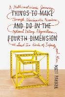 Things to Make and Do in the Fourth Dimension: A Mathematician's Journey Through Narcissistic Numbers, Optimal Dating Algorithms, at Least Two Kinds o Parker Matt