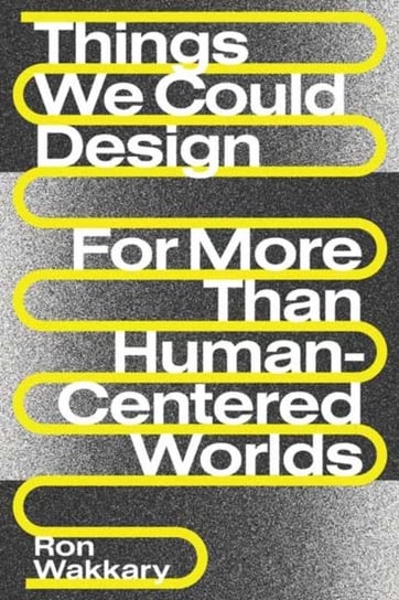 Things We Could Design: For More Than Human-Centered Worlds Ron Wakkary