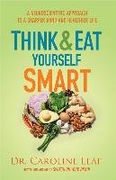 Think and Eat Yourself Smart: A Neuroscientific Approach to a Sharper Mind and Healthier Life Leaf Caroline