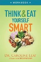 Think and Eat Yourself Smart Workbook. A Neuroscientific Approach to a Sharper Mind and Healthier Life Leaf Caroline