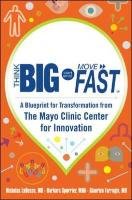 Think Big, Start Small, Move Fast: A Blueprint for Transformation from the Mayo Clinic Center for Innovation Larusso Nicholas, Spurrier Barbara, Farrugia Gianrico