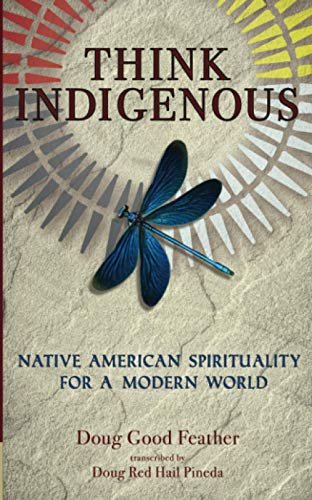 Think Indigenous: Native American Spirituality for a Modern World Doug Good Feather, Doug Red Hail Pineda