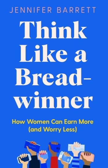 Think Like a Breadwinner: How Women Can Earn More (and Worry Less) Jennifer Barrett