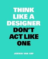 Think like a Designer, Don't Act Like One Erp Jeroen