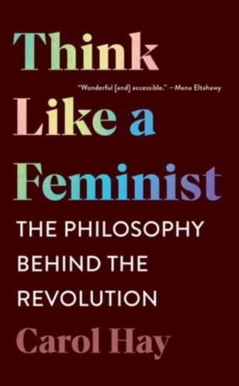 Think Like a Feminist: The Philosophy Behind the Revolution Carol Hay