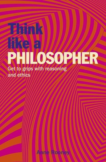 Think Like a Philosopher: Get to Grips with Reasoning and Ethics Rooney Anne