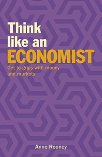 Think Like an Economist: Get to Grips with Money and Markets Rooney Anne