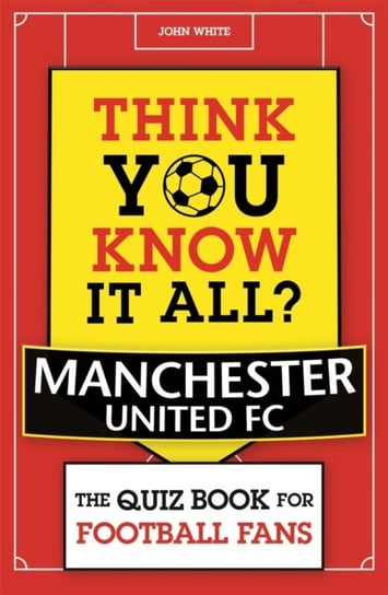 Think You Know It All? Manchester United: The Quiz Book for Football Fans John White